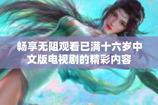畅享无阻观看已满十六岁中文版电视剧的精彩内容