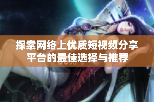 探索网络上优质短视频分享平台的最佳选择与推荐