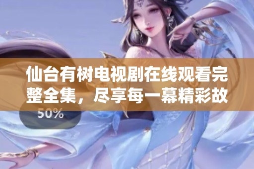 仙台有树电视剧在线观看完整全集，尽享每一幕精彩故事