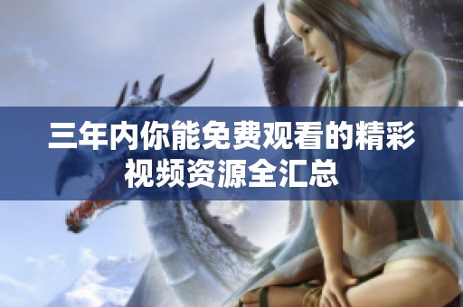 三年内你能免费观看的精彩视频资源全汇总