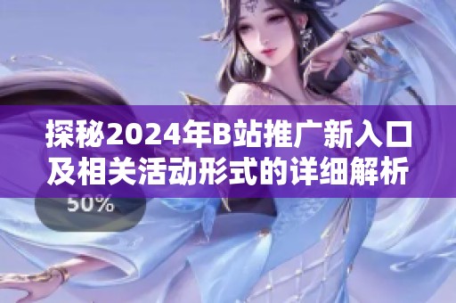 探秘2024年B站推广新入口及相关活动形式的详细解析