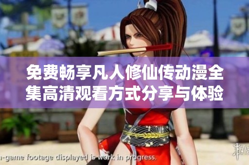 免费畅享凡人修仙传动漫全集高清观看方式分享与体验解析