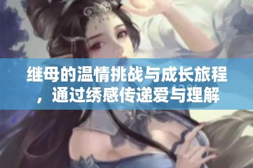 继母的温情挑战与成长旅程，通过绣感传递爱与理解