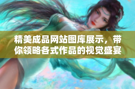 精美成品网站图库展示，带你领略各式作品的视觉盛宴