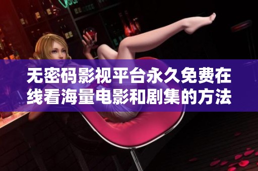 无密码影视平台永久免费在线看海量电影和剧集的方法揭秘