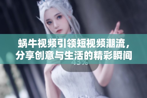 蜗牛视频引领短视频潮流，分享创意与生活的精彩瞬间