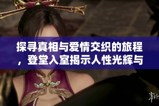探寻真相与爱情交织的旅程，登堂入室揭示人性光辉与阴暗面