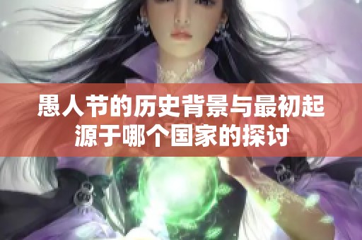 愚人节的历史背景与最初起源于哪个国家的探讨