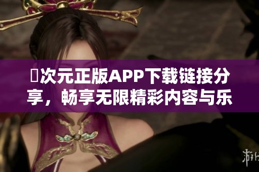 囧次元正版APP下载链接分享，畅享无限精彩内容与乐趣