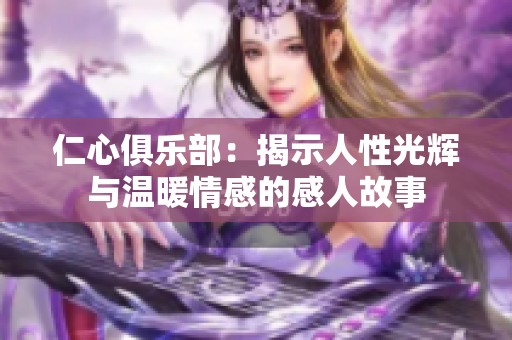 仁心俱乐部：揭示人性光辉与温暖情感的感人故事
