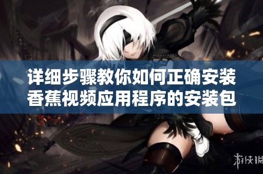 详细步骤教你如何正确安装香蕉视频应用程序的安装包