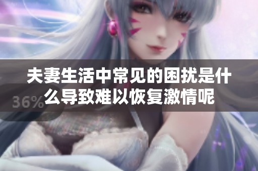夫妻生活中常见的困扰是什么导致难以恢复激情呢