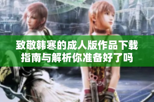 致敬韩寒的成人版作品下载指南与解析你准备好了吗