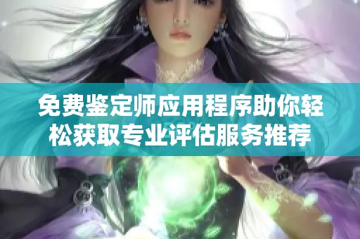 免费鉴定师应用程序助你轻松获取专业评估服务推荐
