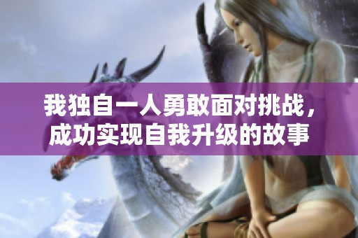 我独自一人勇敢面对挑战，成功实现自我升级的故事