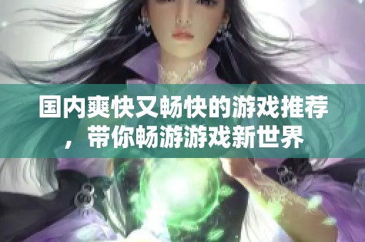 国内爽快又畅快的游戏推荐，带你畅游游戏新世界