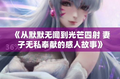 《从默默无闻到光芒四射 妻子无私奉献的感人故事》
