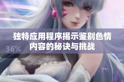 独特应用程序揭示鉴别色情内容的秘诀与挑战