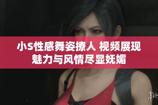 小S性感舞姿撩人 视频展现魅力与风情尽显妩媚