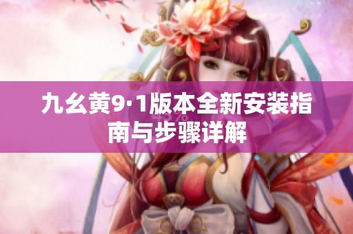 九幺黄9·1版本全新安装指南与步骤详解