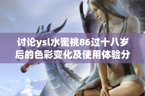 讨论ysl水蜜桃86过十八岁后的色彩变化及使用体验分析