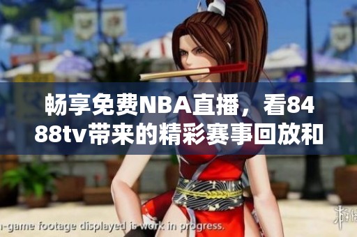 畅享免费NBA直播，看8488tv带来的精彩赛事回放和实时更新