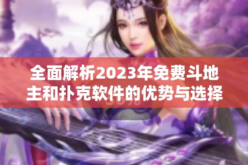全面解析2023年免费斗地主和扑克软件的优势与选择指南