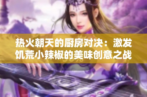 热火朝天的厨房对决：激发饥荒小辣椒的美味创意之战