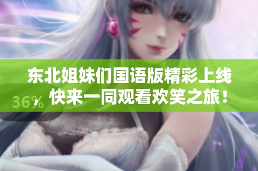 东北姐妹们国语版精彩上线，快来一同观看欢笑之旅！