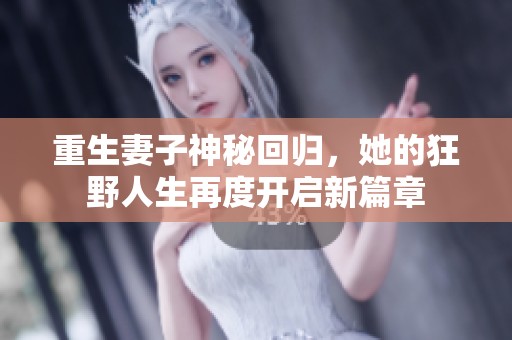 重生妻子神秘回归，她的狂野人生再度开启新篇章
