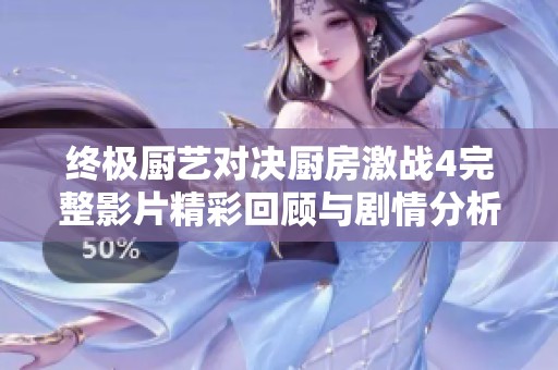 终极厨艺对决厨房激战4完整影片精彩回顾与剧情分析