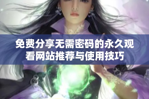 免费分享无需密码的永久观看网站推荐与使用技巧