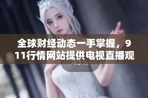 全球财经动态一手掌握，911行情网站提供电视直播观看服务