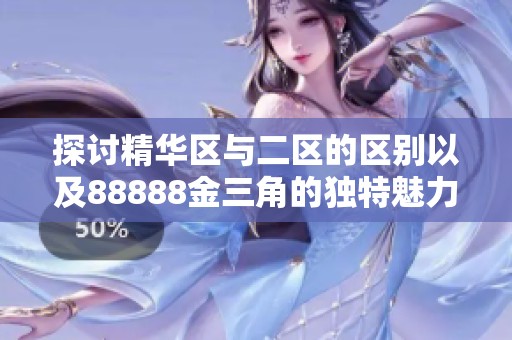 探讨精华区与二区的区别以及88888金三角的独特魅力