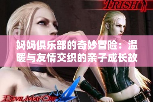 妈妈俱乐部的奇妙冒险：温暖与友情交织的亲子成长故事