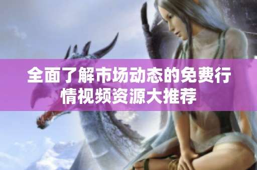 全面了解市场动态的免费行情视频资源大推荐