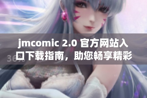 jmcomic 2.0 官方网站入口下载指南，助您畅享精彩漫画体验
