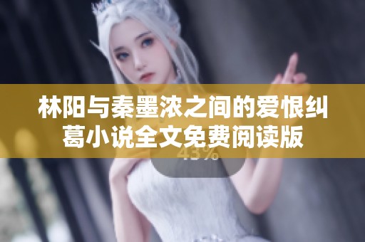 林阳与秦墨浓之间的爱恨纠葛小说全文免费阅读版