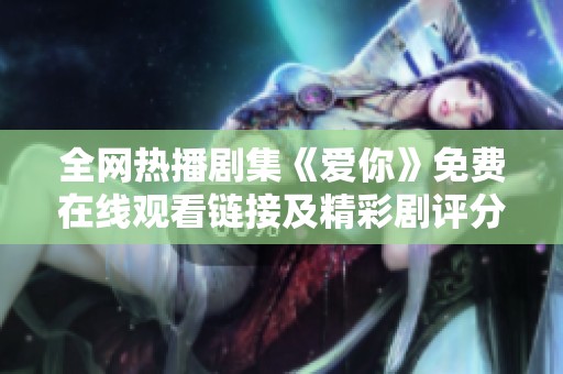 全网热播剧集《爱你》免费在线观看链接及精彩剧评分享