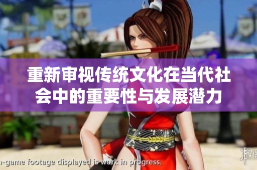 重新审视传统文化在当代社会中的重要性与发展潜力