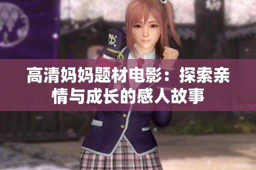 高清妈妈题材电影：探索亲情与成长的感人故事