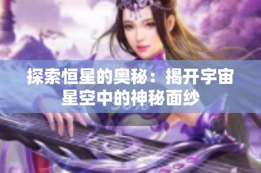 探索恒星的奥秘：揭开宇宙星空中的神秘面纱