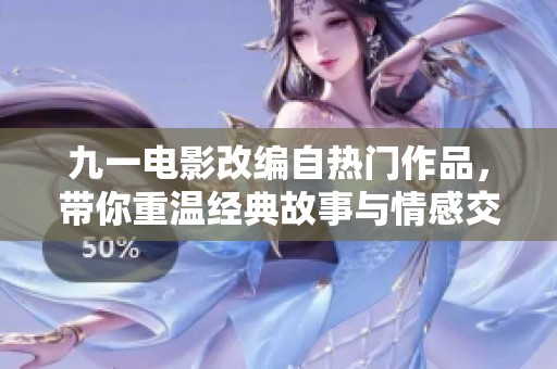 九一电影改编自热门作品，带你重温经典故事与情感交织之旅