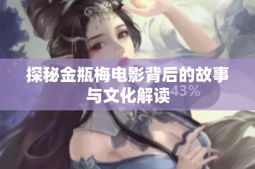 探秘金瓶梅电影背后的故事与文化解读