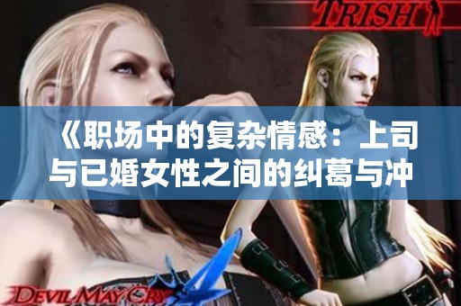《职场中的复杂情感：上司与已婚女性之间的纠葛与冲突》