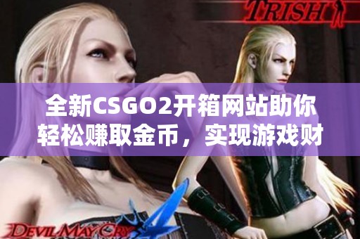 全新CSGO2开箱网站助你轻松赚取金币，实现游戏财富自由