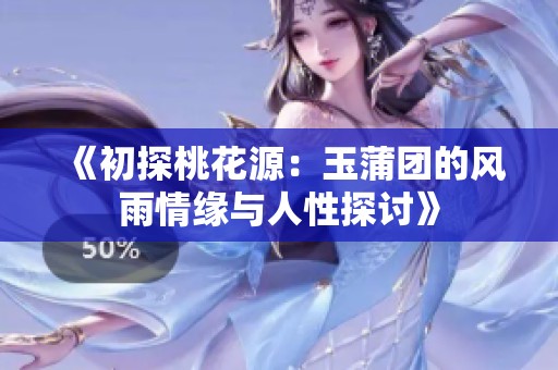 《初探桃花源：玉蒲团的风雨情缘与人性探讨》