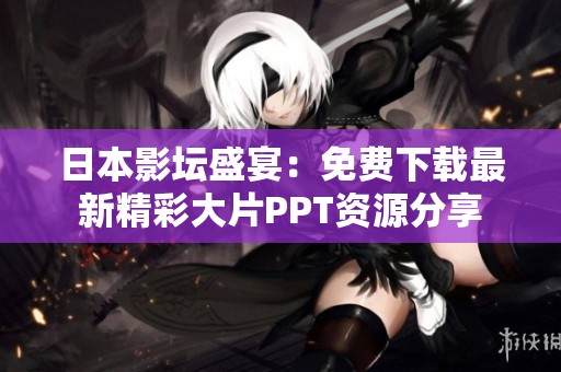 日本影坛盛宴：免费下载最新精彩大片PPT资源分享