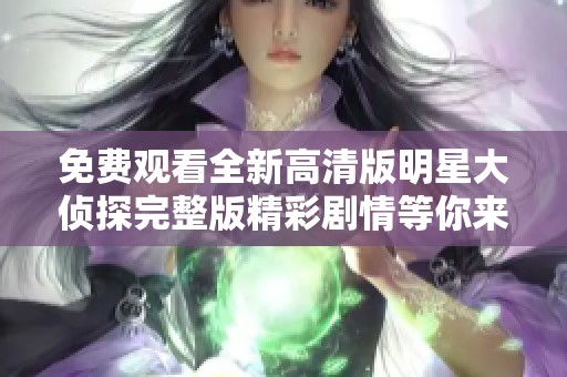 免费观看全新高清版明星大侦探完整版精彩剧情等你来探秘