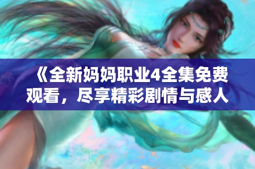 《全新妈妈职业4全集免费观看，尽享精彩剧情与感人故事》